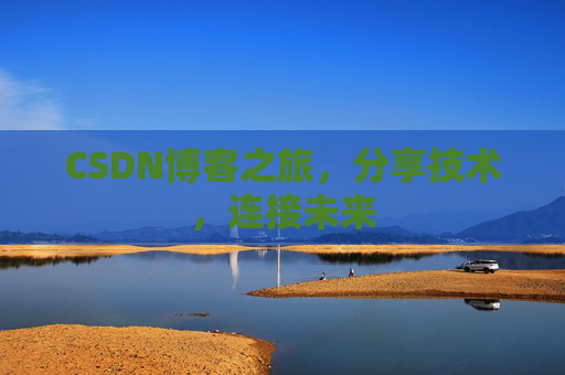 CSDN博客之旅，分享技术，连接未来